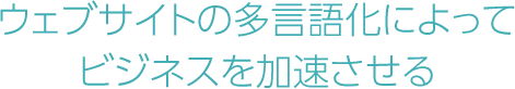 ウェブサイトの多言語化によってビジネスを加速させる